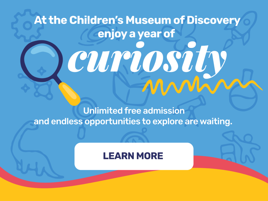 At the Children's Museum of Discovery enjoy a year of curiosity. 

Unlimited free admission and endless opportunities to explore are waiting. 

Learn More